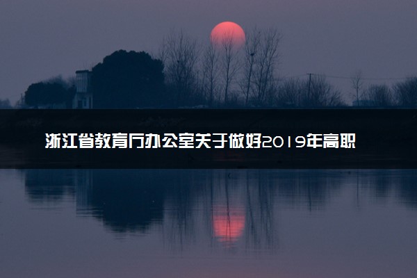 浙江省教育厅办公室关于做好2019年高职院校扩招报名工作的通知