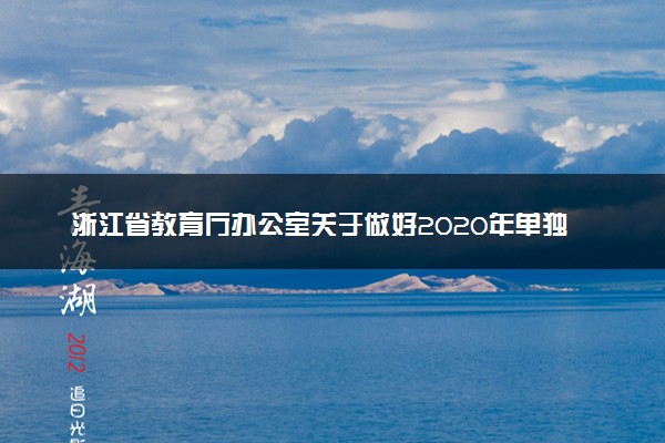 浙江省教育厅办公室关于做好2020年单独考试招生工作的通知