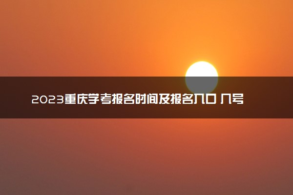 2023重庆学考报名时间及报名入口 几号报名