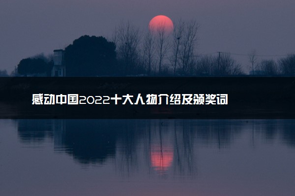 感动中国2022十大人物介绍及颁奖词