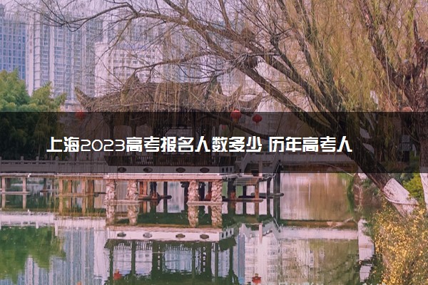 上海2023高考报名人数多少 历年高考人数汇总