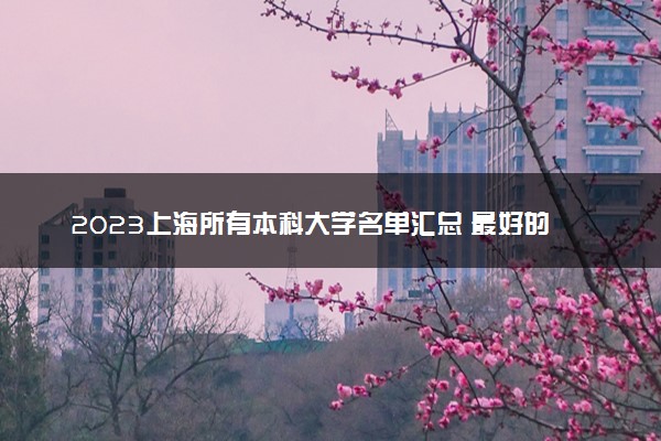 2023上海所有本科大学名单汇总 最好的本科院校