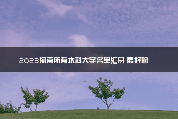 2023河南所有本科大学名单汇总 最好的本科院校