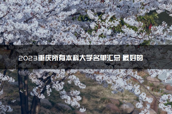 2023重庆所有本科大学名单汇总 最好的本科院校