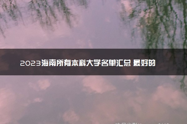 2023海南所有本科大学名单汇总 最好的本科院校