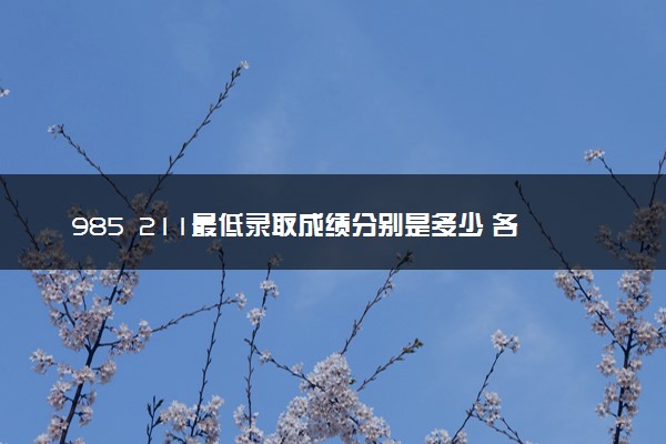 985 211最低录取成绩分别是多少 各省录取分数线