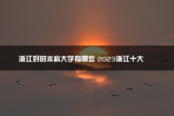 浙江好的本科大学有哪些 2023浙江十大本科院校排名