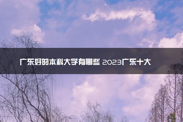 广东好的本科大学有哪些 2023广东十大本科院校排名