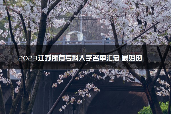 2023江苏所有专科大学名单汇总 最好的高职大专院校