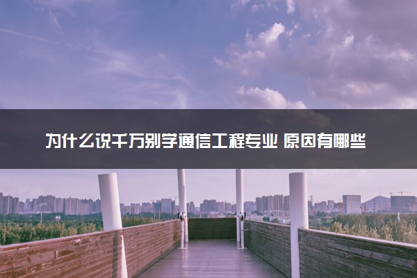 为什么说千万别学通信工程专业 原因有哪些