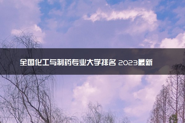 全国化工与制药专业大学排名 2023最新排名【完整版】