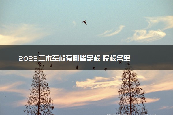 2023二本军校有哪些学校 院校名单