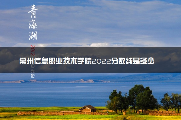 常州信息职业技术学院2022分数线是多少 各省录取最低位次