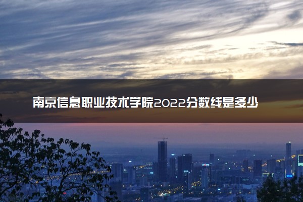 南京信息职业技术学院2022分数线是多少 各省录取最低位次