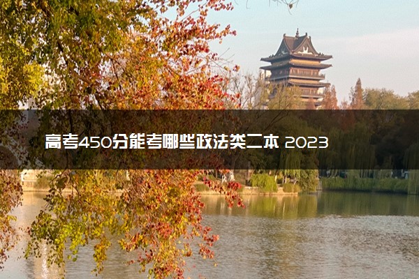 高考450分能考哪些政法类二本 2023适合捡漏的二本