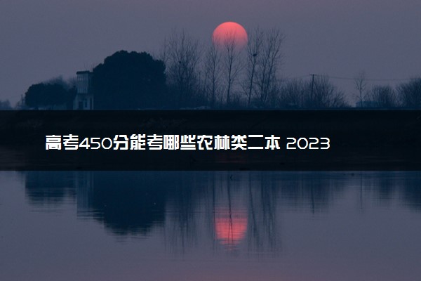 高考450分能考哪些农林类二本 2023适合捡漏的二本