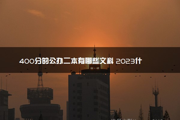 400分的公办二本有哪些文科 2023什么大学值得报考