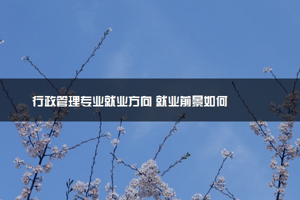 行政管理专业就业方向 就业前景如何