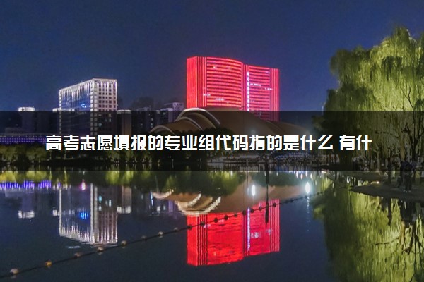 高考志愿填报的专业组代码指的是什么 有什么用