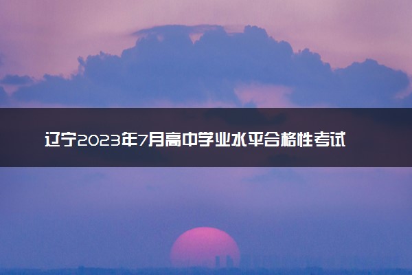 辽宁2023年7月高中学业水平合格性考试报名入口 流程是什么