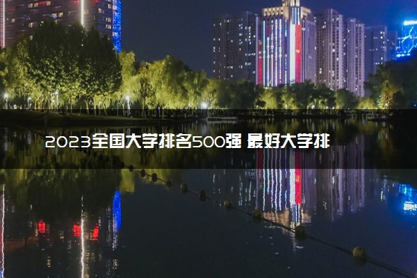 2023全国大学排名500强 最好大学排行榜【最新】