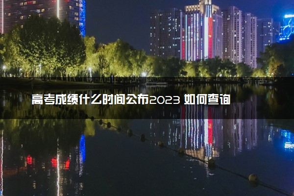 高考成绩什么时间公布2023 如何查询