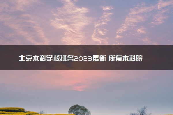 北京本科学校排名2023最新 所有本科院校名单