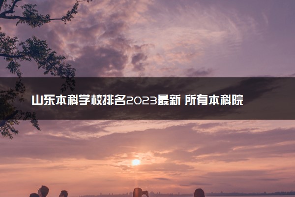 山东本科学校排名2023最新 所有本科院校名单