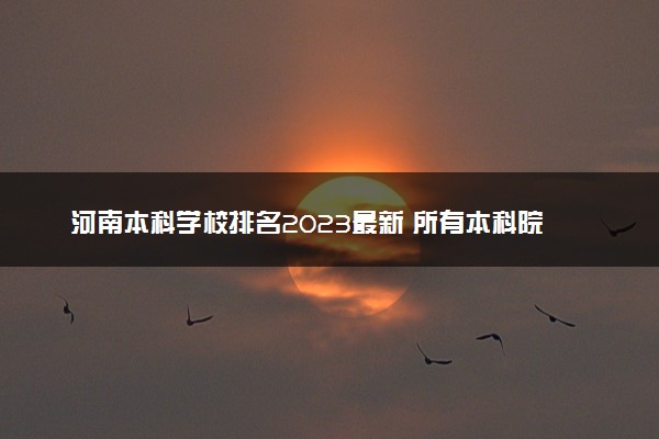 河南本科学校排名2023最新 所有本科院校名单