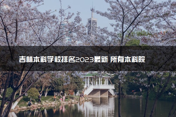 吉林本科学校排名2023最新 所有本科院校名单