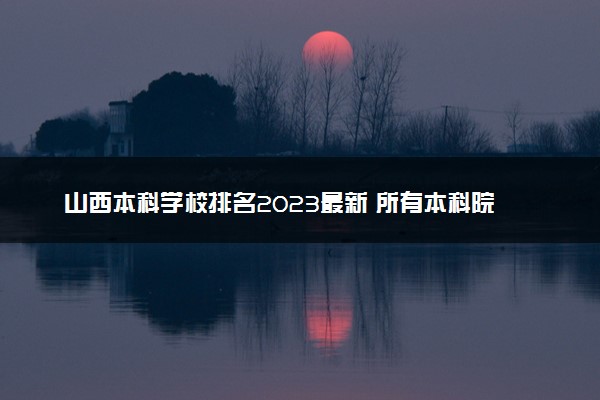 山西本科学校排名2023最新 所有本科院校名单