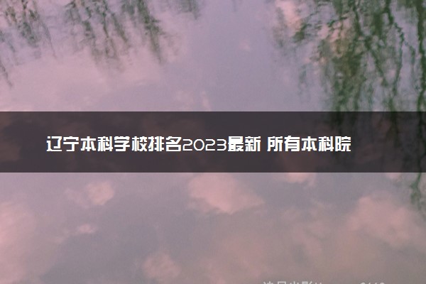 辽宁本科学校排名2023最新 所有本科院校名单