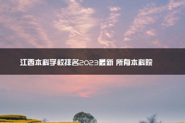 江西本科学校排名2023最新 所有本科院校名单