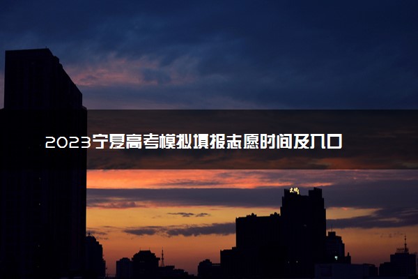 2023宁夏高考模拟填报志愿时间及入口 流程是什么