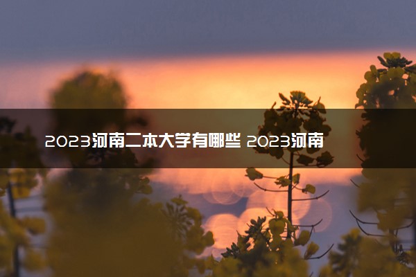 2023河南二本大学有哪些 2023河南公办二本院校名单