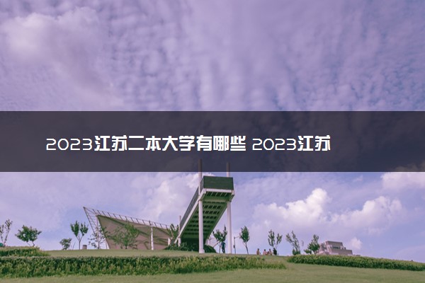 2023江苏二本大学有哪些 2023江苏公办二本院校名单