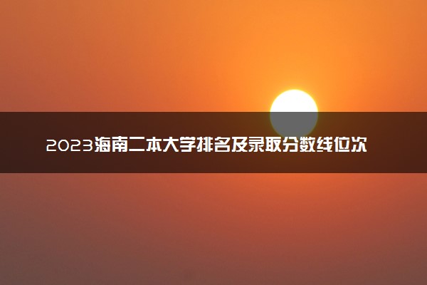 2023海南二本大学排名及录取分数线位次