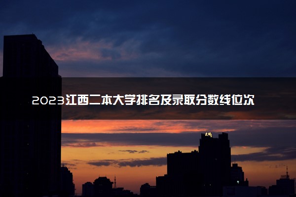 2023江西二本大学排名及录取分数线位次