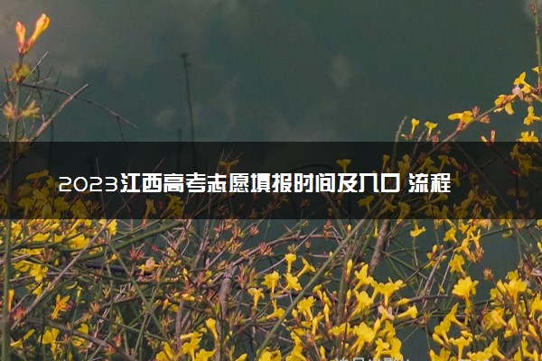 2023江西高考志愿填报时间及入口 流程是什么