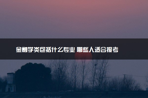 金融学类包括什么专业 哪些人适合报考