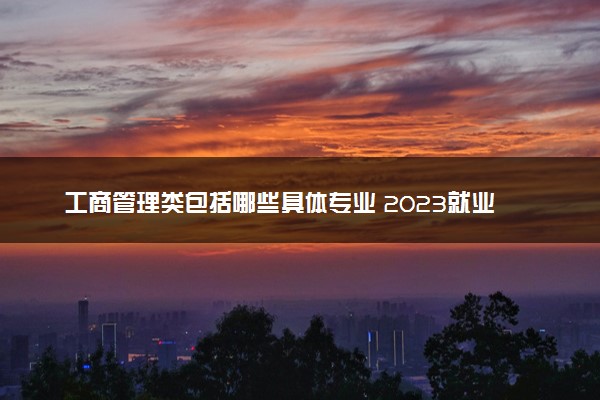 工商管理类包括哪些具体专业 2023就业前景好吗