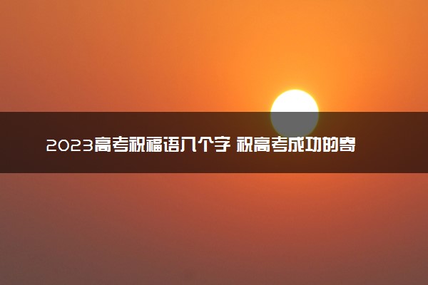 2023高考祝福语八个字 祝高考成功的寄语