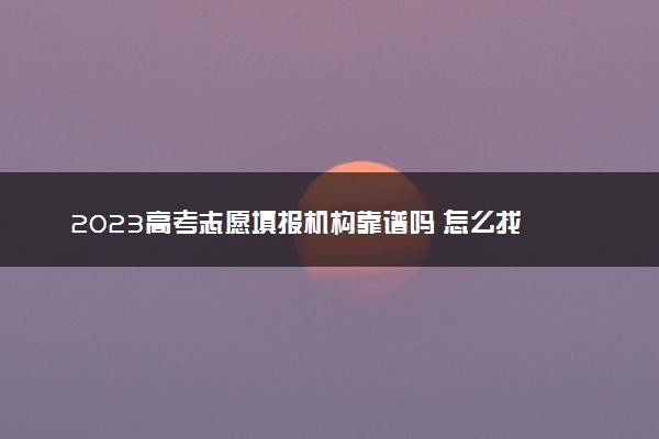 2023高考志愿填报机构靠谱吗 怎么找