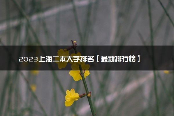 2023上海二本大学排名【最新排行榜】