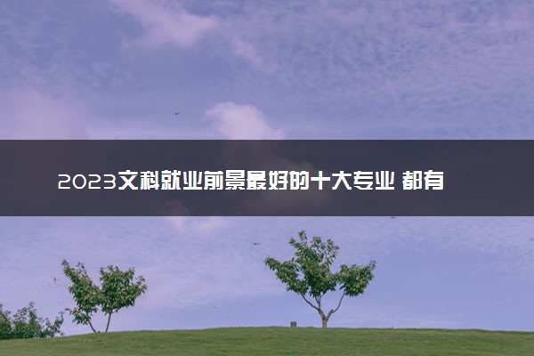 2023文科就业前景最好的十大专业 都有哪些