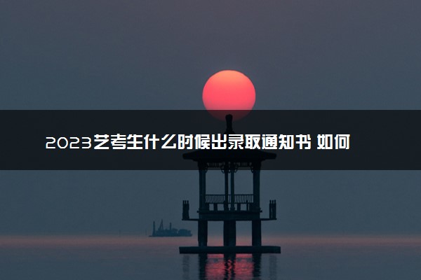 2023艺考生什么时候出录取通知书 如何查询录取通知书状态