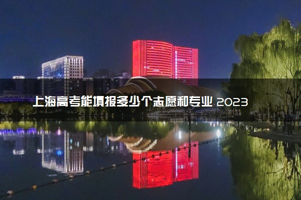 上海高考能填报多少个志愿和专业 2023本专科志愿设置