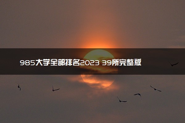 985大学全部排名2023 39所完整版排行榜