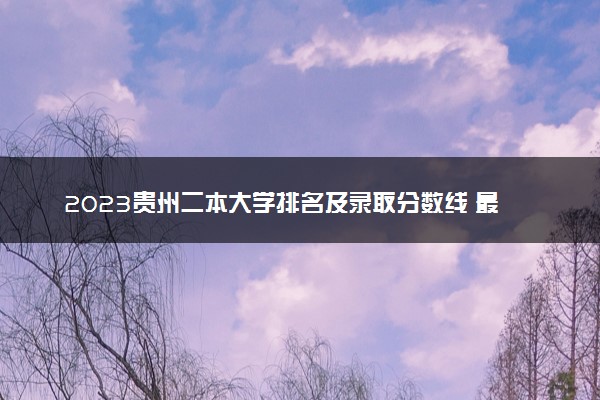 2023贵州二本大学排名及录取分数线 最低位次是多少