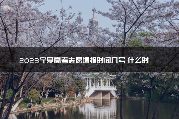 2023宁夏高考志愿填报时间几号 什么时候报志愿